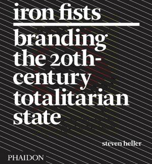 Iron Fists: Branding the 20th-Century Totalitarian State