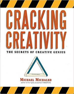 Cracking Creativity - Secrets of Creative Genius: The Secrets of Creative Genius for Business and Beyond